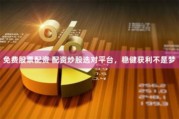 免费股票配资 配资炒股选对平台,稳健获利不是梦