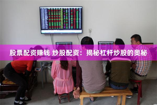 股票配资赚钱 炒股配资：揭秘杠杆炒股的奥秘