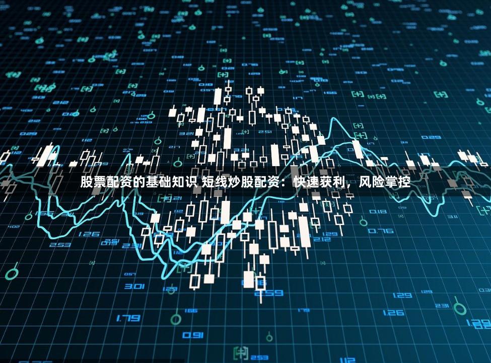 股票配资的基础知识 短线炒股配资：快速获利，风险掌控