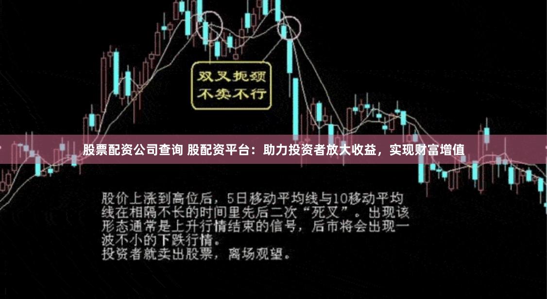 股票配资公司查询 股配资平台：助力投资者放大收益，实现财富增值