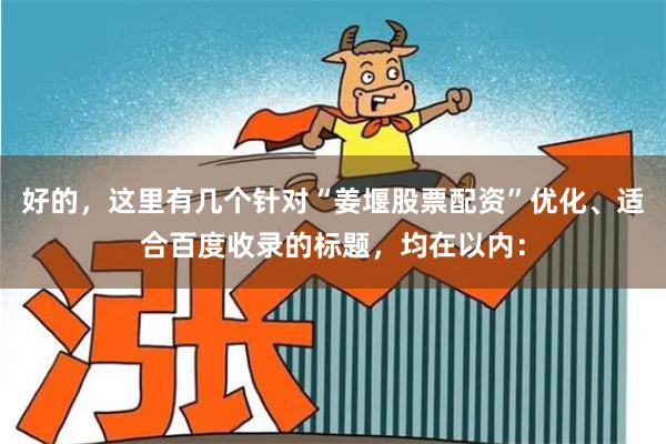 好的,这里有几个针对“姜堰股票配资”优化、适合百度收录的标题,均在以内: