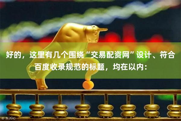 好的,这里有几个围绕“交易配资网”设计、符合百度收录规范的标题,均在以内: