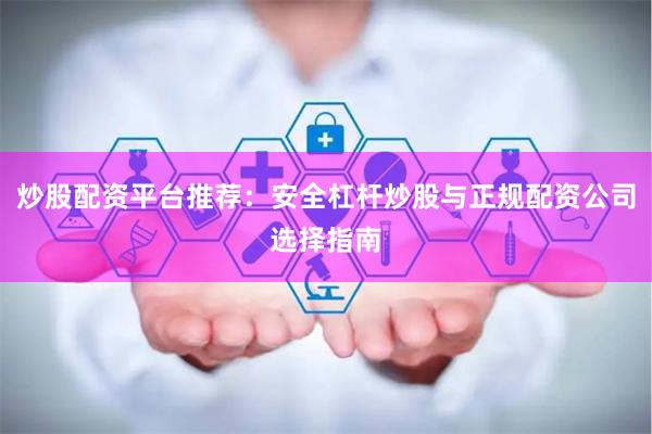 炒股配资平台推荐：安全杠杆炒股与正规配资公司选择指南