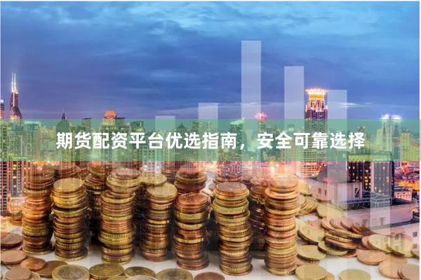 期货配资平台优选指南，安全可靠选择