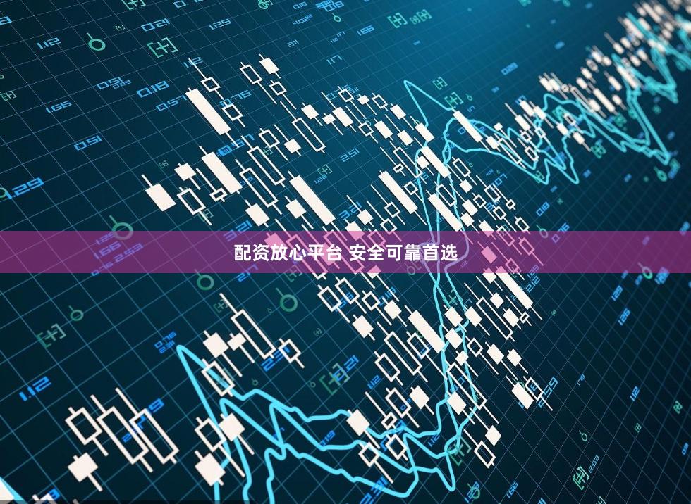 配资放心平台 安全可靠首选