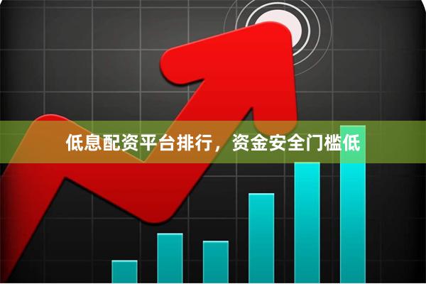 低息配资平台排行，资金安全门槛低
