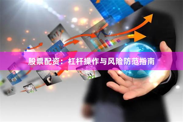 股票配资：杠杆操作与风险防范指南