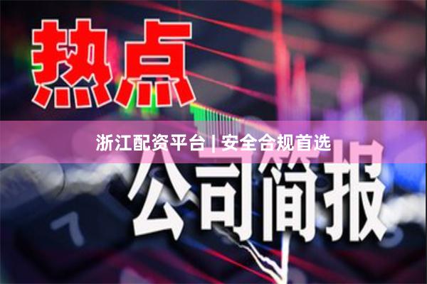 浙江配资平台 | 安全合规首选