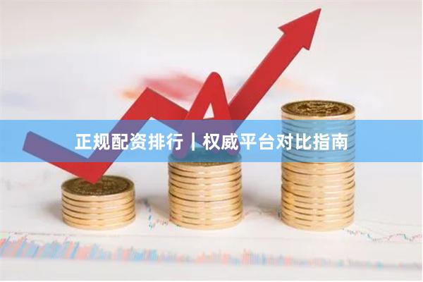 正规配资排行｜权威平台对比指南