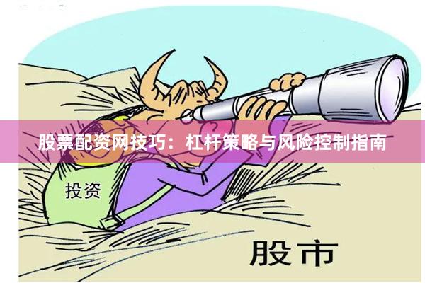 股票配资网技巧:杠杆策略与风险控制指南