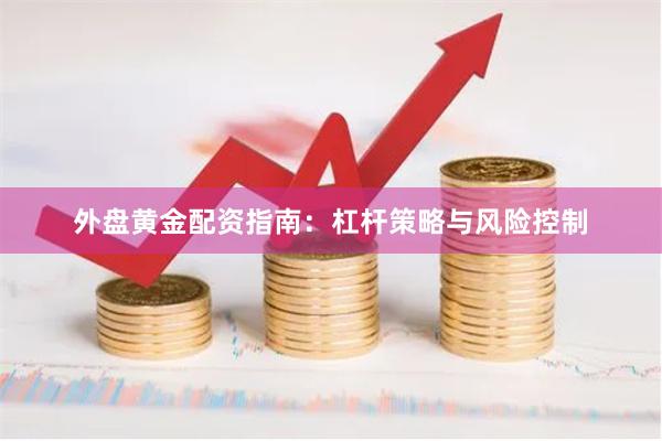 外盘黄金配资指南:杠杆策略与风险控制