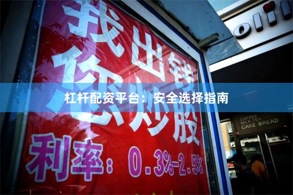 杠杆配资平台:安全选择指南
