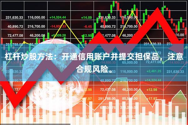 杠杆炒股方法：开通信用账户并提交担保品，注意合规风险。