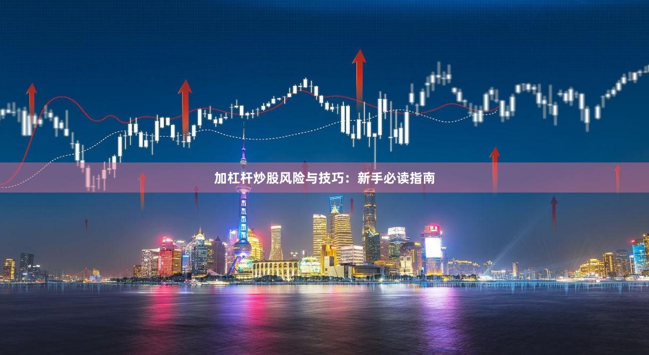 加杠杆炒股风险与技巧:新手必读指南