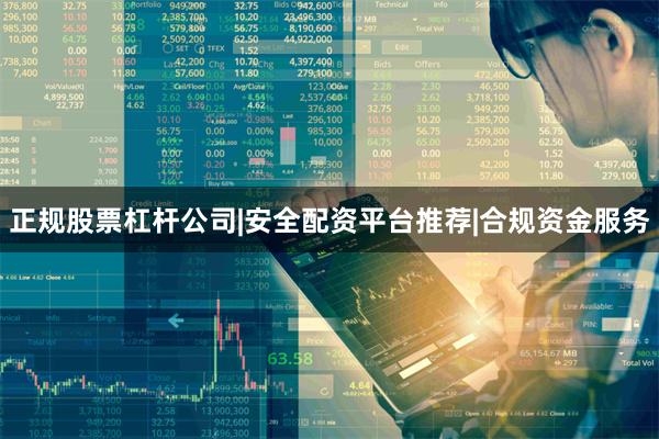 正规股票杠杆公司|安全配资平台推荐|合规资金服务