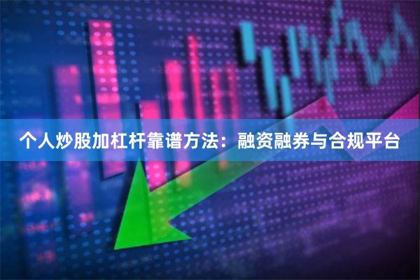 个人炒股加杠杆靠谱方法：融资融券与合规平台