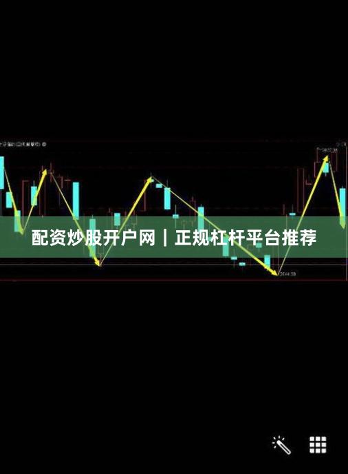 配资炒股开户网｜正规杠杆平台推荐
