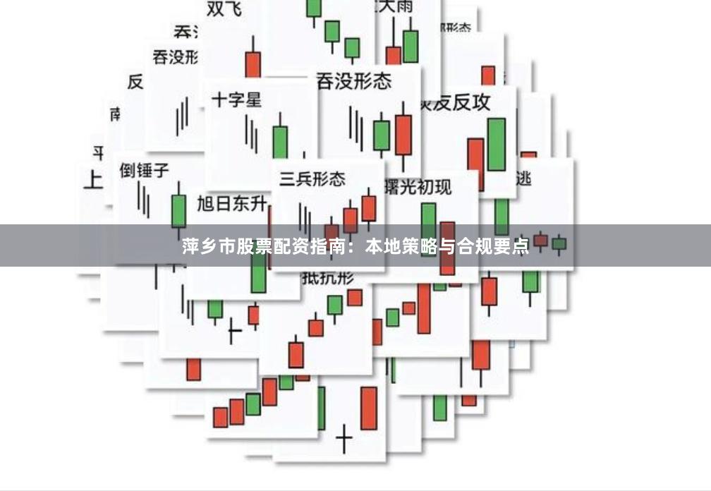 萍乡市股票配资指南:本地策略与合规要点