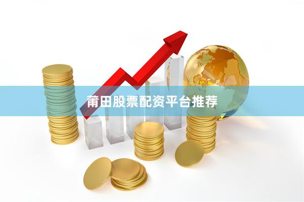莆田股票配资平台推荐