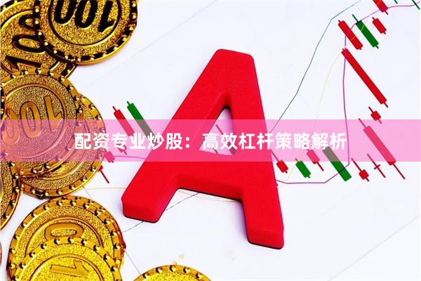 配资专业炒股：高效杠杆策略解析