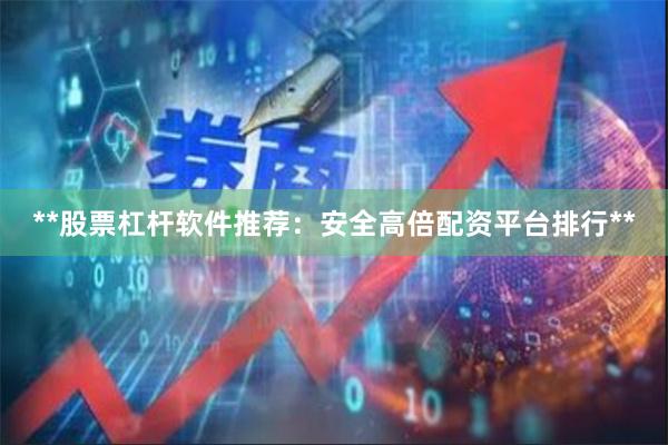 **股票杠杆软件推荐:安全高倍配资平台排行**