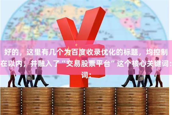 好的，这里有几个为百度收录优化的标题，均控制在以内，并融入了“交易股票平台”这个核心关键词：