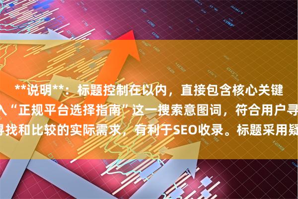**说明**：标题控制在以内，直接包含核心关键词“配资的公司”，并加入“正规平台选择指南”这一搜索意图词，符合用户寻找和比较的实际需求，有利于SEO收录。标题采用疑问句式，能有效吸引点击。