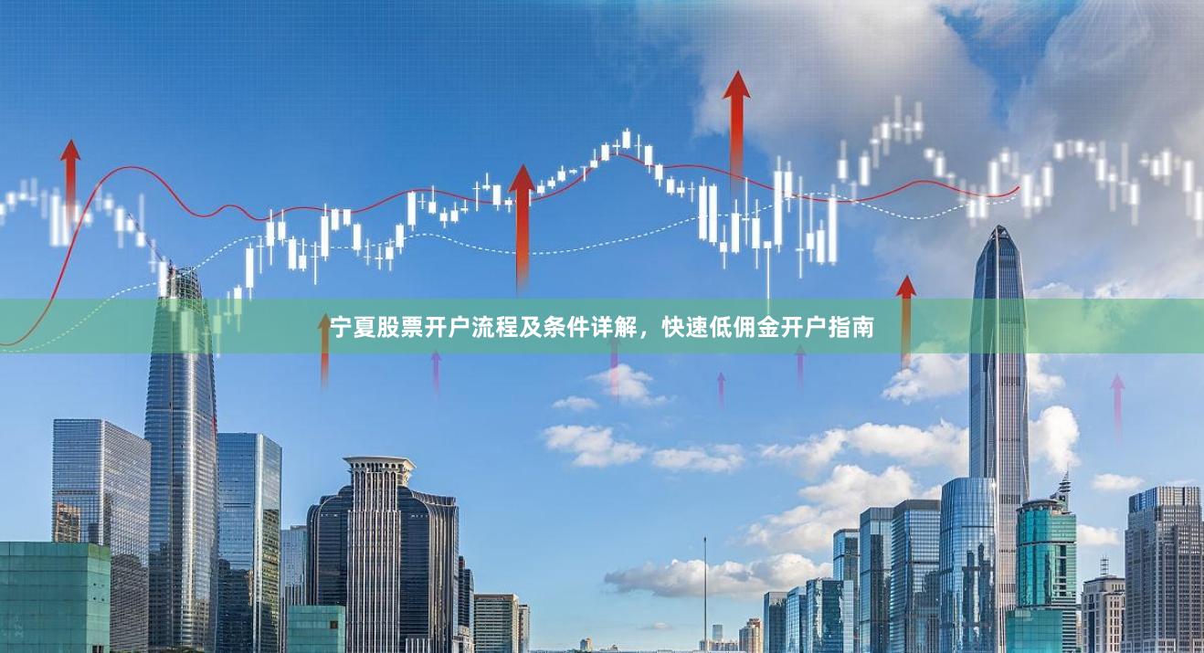 宁夏股票开户流程及条件详解，快速低佣金开户指南