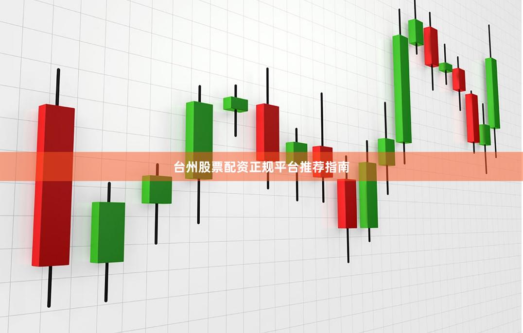 台州股票配资正规平台推荐指南