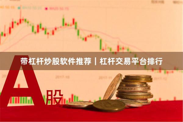 带杠杆炒股软件推荐｜杠杆交易平台排行