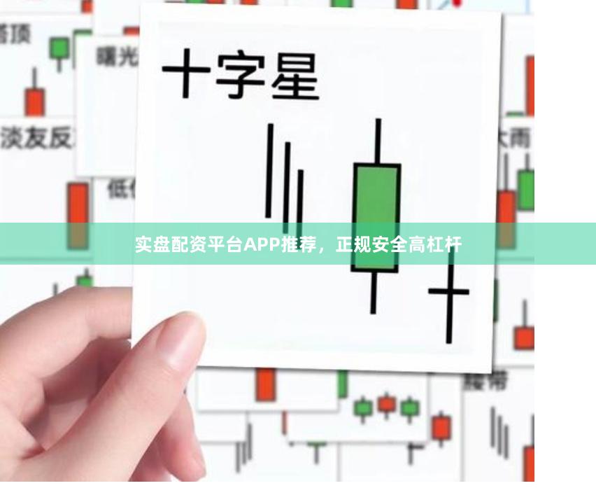 实盘配资平台APP推荐，正规安全高杠杆