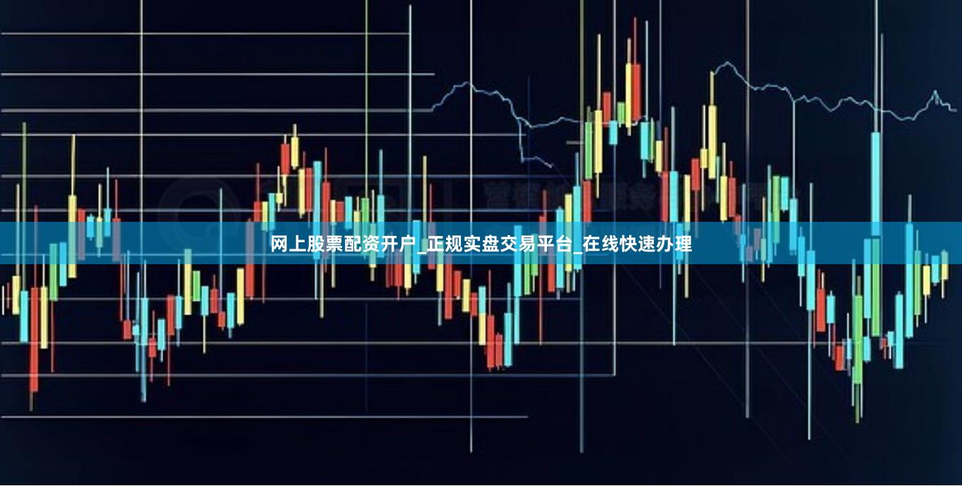网上股票配资开户_正规实盘交易平台_在线快速办理