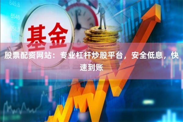 股票配资网站：专业杠杆炒股平台，安全低息，快速到账