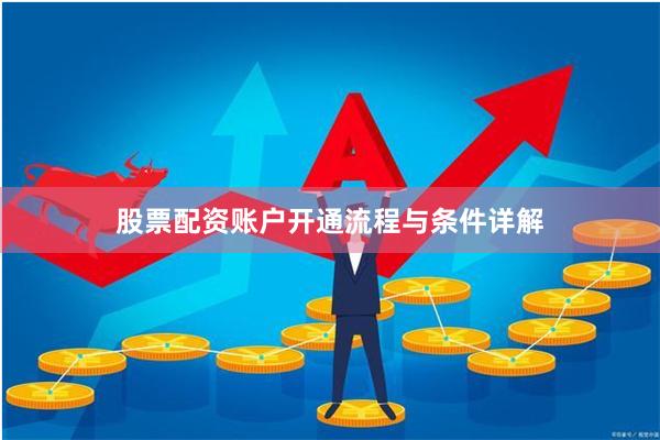 股票配资账户开通流程与条件详解