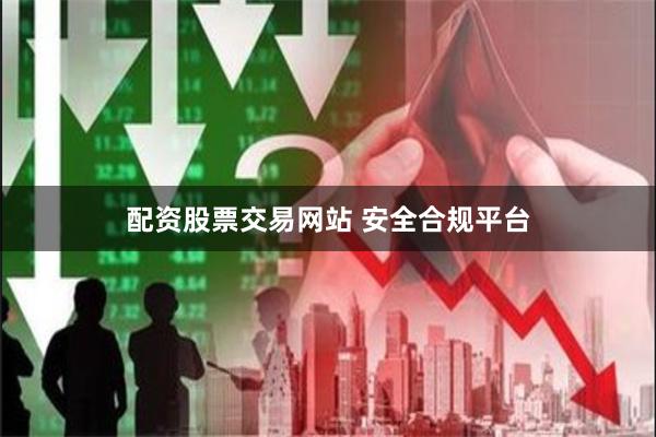 配资股票交易网站 安全合规平台