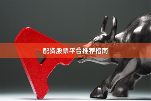 配资股票平台推荐指南
