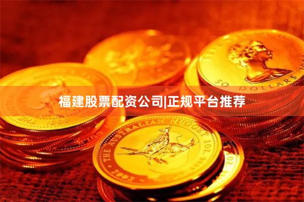 福建股票配资公司|正规平台推荐