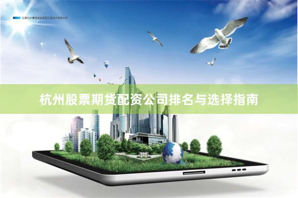 杭州股票期货配资公司排名与选择指南