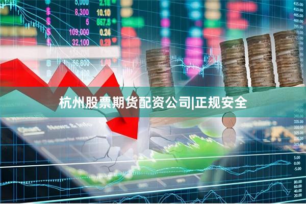 杭州股票期货配资公司|正规安全